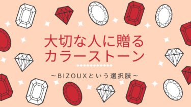 大切な人に贈るカラーストーン～Bizouxという選択肢～